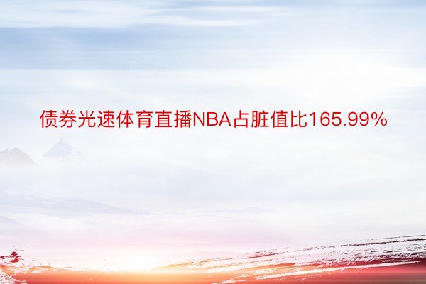 债券光速体育直播NBA占脏值比165.99%