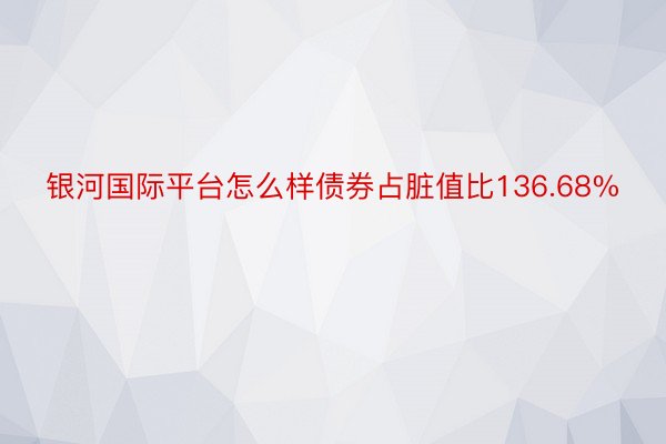 银河国际平台怎么样债券占脏值比136.68%