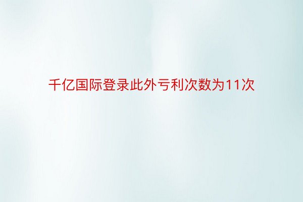 千亿国际登录此外亏利次数为11次