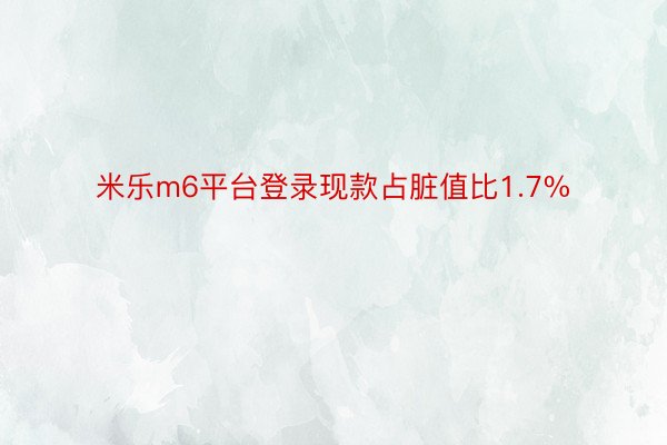 米乐m6平台登录现款占脏值比1.7%