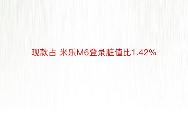 现款占 米乐M6登录脏值比1.42%