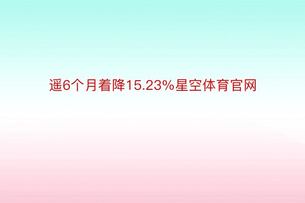 遥6个月着降15.23%星空体育官网