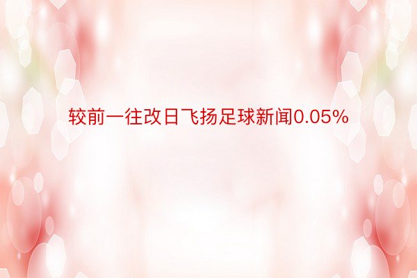 较前一往改日飞扬足球新闻0.05%