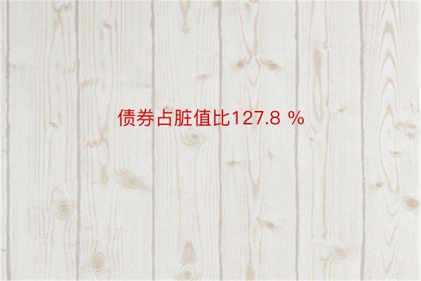 债券占脏值比127.8 %