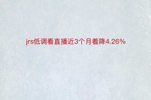 jrs低调看直播近3个月着降4.26%