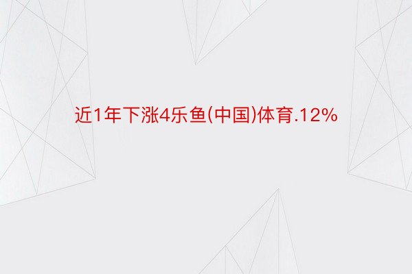 近1年下涨4乐鱼(中国)体育.12%
