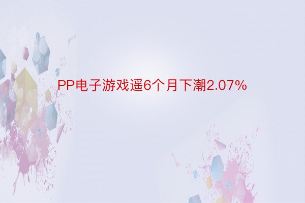 PP电子游戏遥6个月下潮2.07%