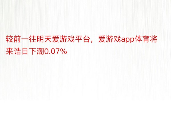 较前一往明天爱游戏平台，爱游戏app体育将来诰日下潮0.07%