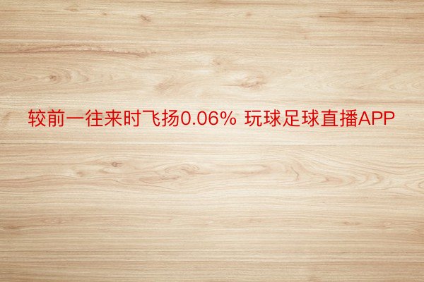 较前一往来时飞扬0.06% 玩球足球直播APP