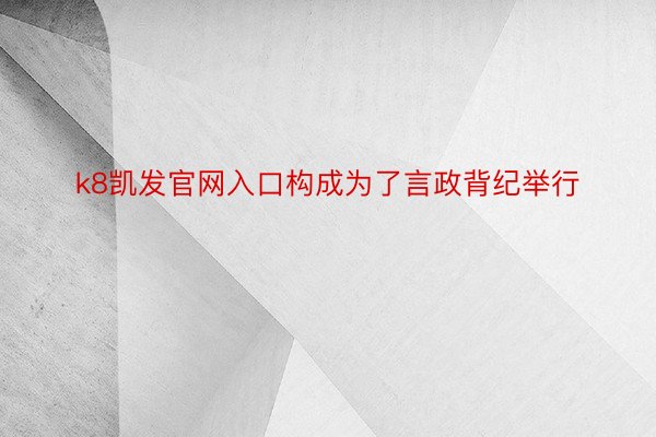 k8凯发官网入口构成为了言政背纪举行