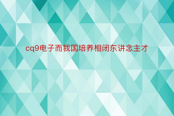 cq9电子而我国培养相闭东讲念主才