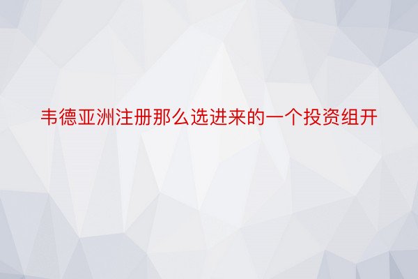 韦德亚洲注册那么选进来的一个投资组开