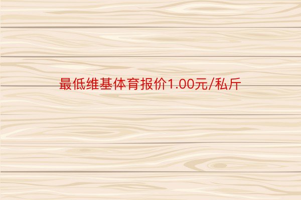 最低维基体育报价1.00元/私斤