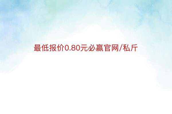 最低报价0.80元必赢官网/私斤