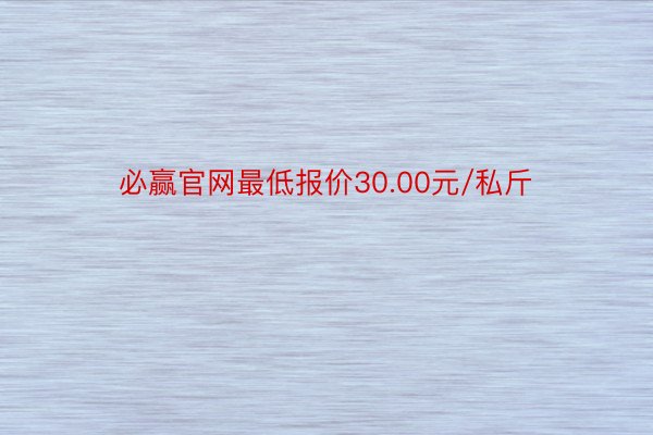 必赢官网最低报价30.00元/私斤