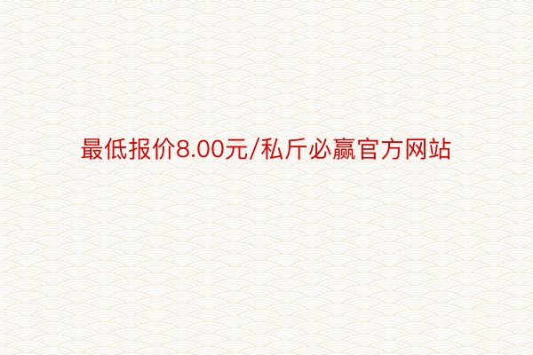 最低报价8.00元/私斤必赢官方网站