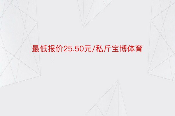 最低报价25.50元/私斤宝博体育