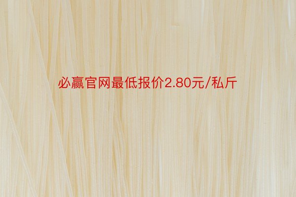 必赢官网最低报价2.80元/私斤