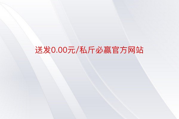 送发0.00元/私斤必赢官方网站