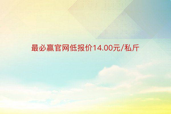 最必赢官网低报价14.00元/私斤