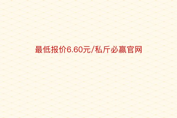 最低报价6.60元/私斤必赢官网