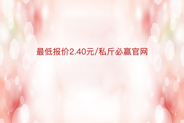 最低报价2.40元/私斤必赢官网