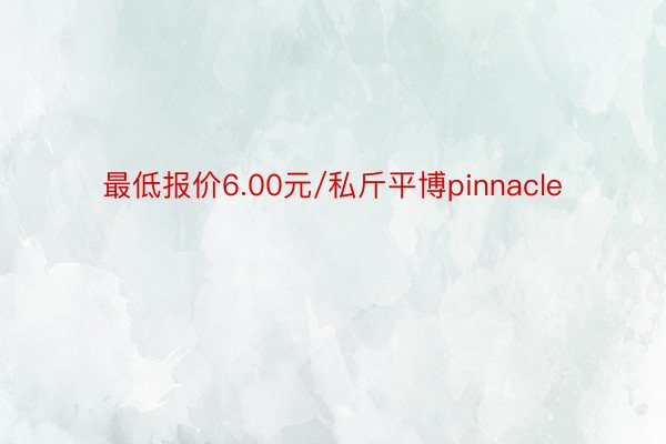 最低报价6.00元/私斤平博pinnacle