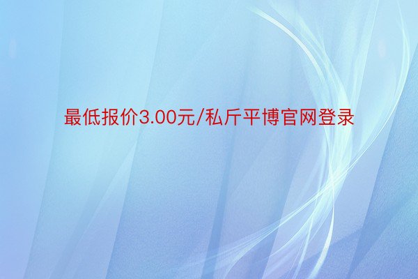 最低报价3.00元/私斤平博官网登录