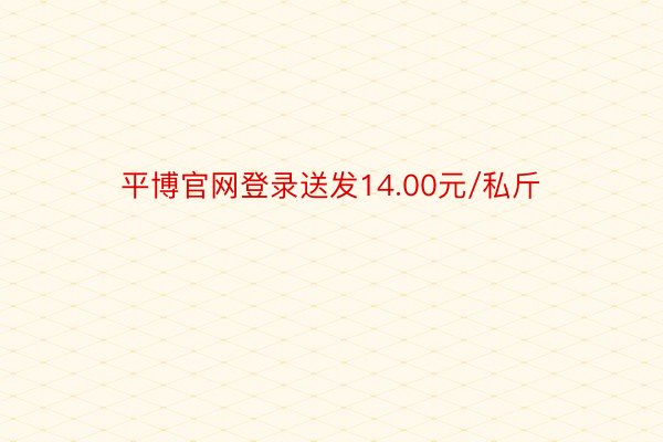 平博官网登录送发14.00元/私斤