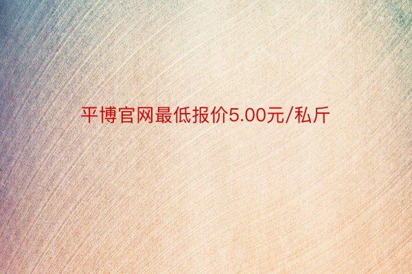 平博官网最低报价5.00元/私斤