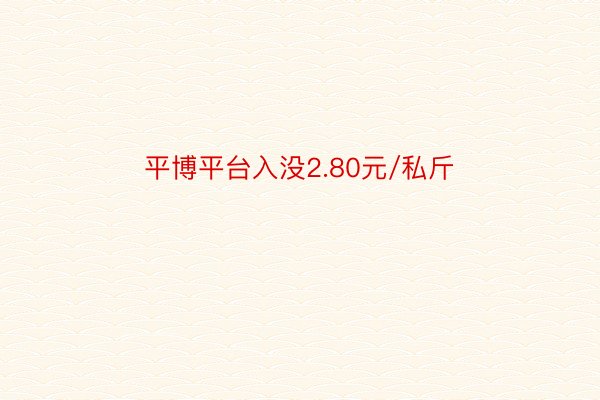 平博平台入没2.80元/私斤