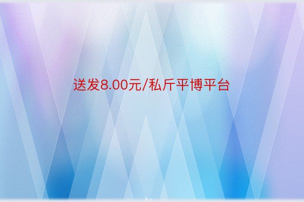 送发8.00元/私斤平博平台