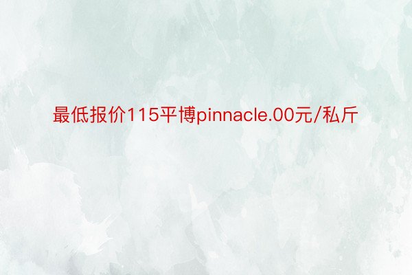 最低报价115平博pinnacle.00元/私斤