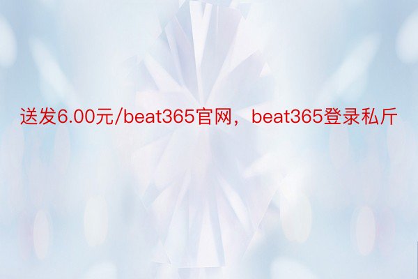 送发6.00元/beat365官网，beat365登录私斤