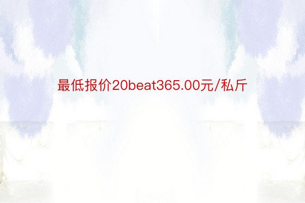 最低报价20beat365.00元/私斤