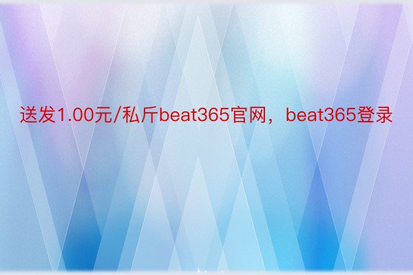 送发1.00元/私斤beat365官网，beat365登录