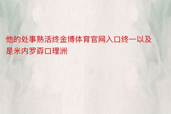 他的处事熟活终金博体育官网入口终一以及是米内罗孬口理洲