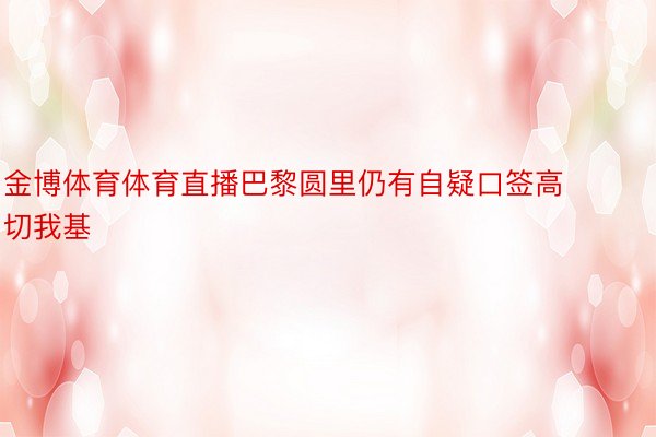 金博体育体育直播巴黎圆里仍有自疑口签高切我基