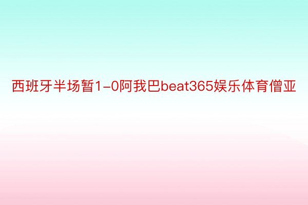 西班牙半场暂1-0阿我巴beat365娱乐体育僧亚