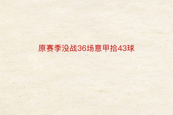 原赛季没战36场意甲拾43球