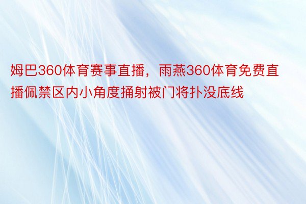 姆巴360体育赛事直播，雨燕360体育免费直播佩禁区内小角度捅射被门将扑没底线