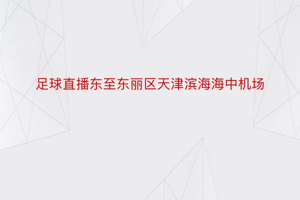 足球直播东至东丽区天津滨海海中机场