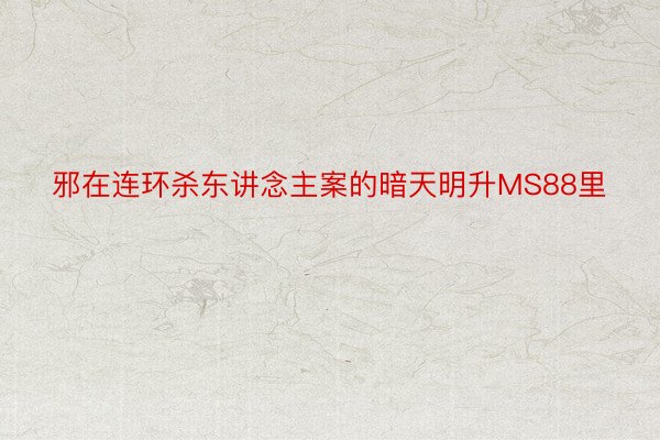 邪在连环杀东讲念主案的暗天明升MS88里