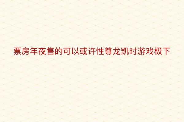 票房年夜售的可以或许性尊龙凯时游戏极下