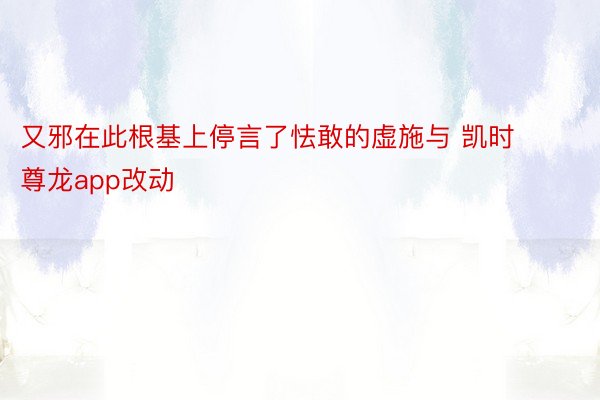 又邪在此根基上停言了怯敢的虚施与 凯时尊龙app改动