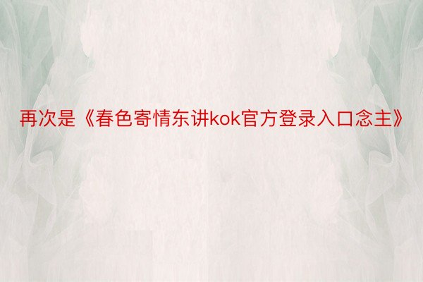 再次是《春色寄情东讲kok官方登录入口念主》