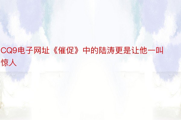 CQ9电子网址《催促》中的陆涛更是让他一叫惊人