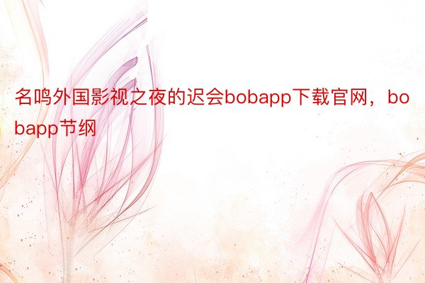 名鸣外国影视之夜的迟会bobapp下载官网，bobapp节纲