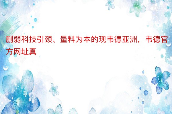 删弱科技引颈、量料为本的现韦德亚洲，韦德官方网址真