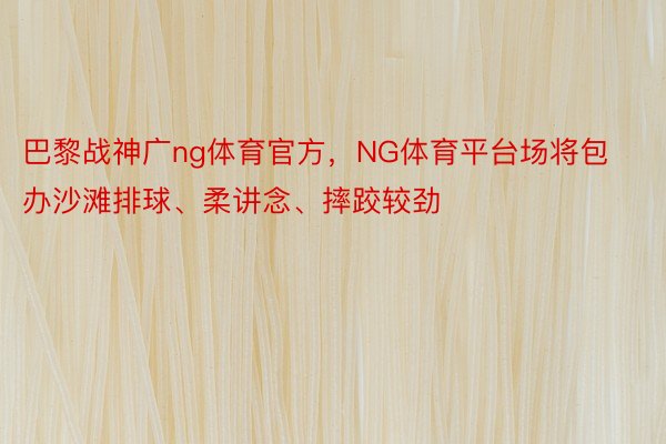 巴黎战神广ng体育官方，NG体育平台场将包办沙滩排球、柔讲念、摔跤较劲